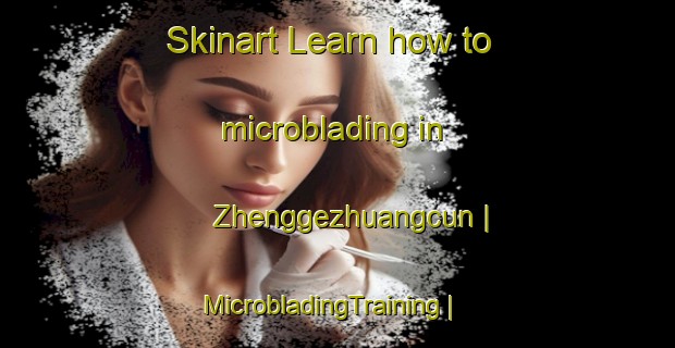 Skinart Learn how to microblading in Zhenggezhuangcun | MicrobladingTraining | MicrobladingClasses | SkinartTraining-China